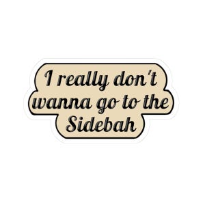 May include: A die-cut sticker with a light beige background and a black border. The text reads "I really don't wanna go to the Sidebah" in a black, cursive, three-dimensional font. The sticker has a rounded, irregular shape following the text.