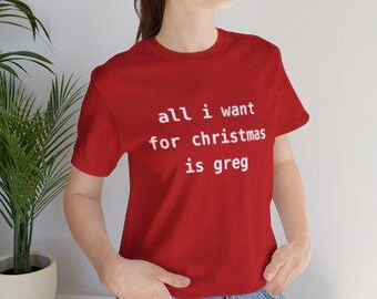 All I Want For Christmas Is Greg Shirt | Funny Xmas Tee, Holiday Gift for Greg