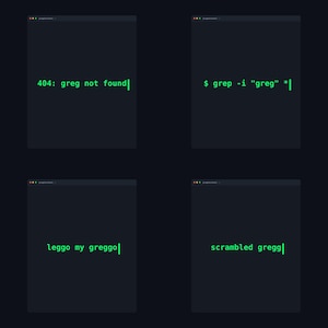 May include: A four-panel digital graphic on a dark background featuring terminal-style green text. The panels display the phrases: 404: greg not found, $ grep -i "greg" *, leggo my greggo, and scrambled gregg, each ending with a vertical cursor line.