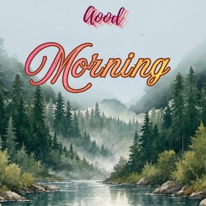May include: A digital illustration of a misty river flowing through a dense evergreen forest with rocky banks. The text Good Morning is centered at the top in stylized, colorful, layered lettering with a pink and orange gradient effect.