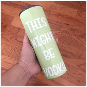 Light Green Cup This Might Be Vodka Cup Apple Green Tumbler Vinyl Funny Quote Tumbler 20 oz Skinny Tumbler Personalized Tumbler image 1