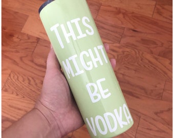 Light Green Cup - This Might Be Vodka Cup - Apple Green Tumbler - Vinyl Funny Quote Tumbler - 20 oz Skinny Tumbler - Personalized Tumbler