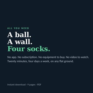 Può includere: Un documento digitale blu scuro con testo bianco e verde chiaro che recita: ALL YOU NEED A ball. A wall. Four socks. No app. No subscription. No equipment to buy. No video to watch. Twenty minutes, four days a week, on any flat ground. Instant download 9 pages PDF HOMEBALLWORK