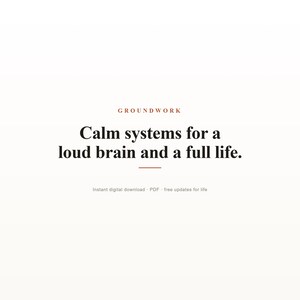 May include: A digital document cover featuring the word GROUNDWORK in small orange letters at the top, followed by the black text: Calm systems for a loud brain and a full life. A small orange horizontal line sits below the text, with smaller text below reading: Instant digital download - PDF - free updates for life.