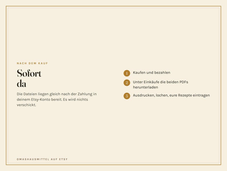May include: A beige informational graphic with dark brown text explaining a digital download process. The text reads: NACH DEM KAUF, Sofort da, Die Dateien liegen gleich nach der Zahlung in deinem Etsy-Konto bereit. Es wird nichts verschickt. 1 Kaufen und bezahlen, 2 Unter Eink&auml;ufe die beiden PDFs herunterladen, 3 Ausdrucken, lochen, eure Rezepte eintragen, OMASHAUSMITTEL AUF ETSY.