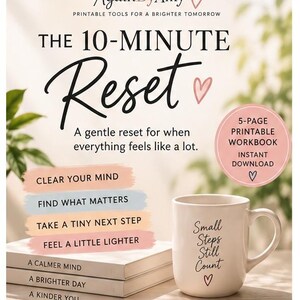 May include: A 5-page printable workbook titled The 10-Minute Reset by AgainByAmy. The text includes Clear Your Mind, Find What Matters, Take A Tiny Next Step, and Feel A Little Lighter. A white mug features the text Small Steps Still Count.