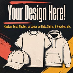 May include: A graphic advertisement featuring the text "Your Design Here!" and "Custom Text, Photos, or Logos on Hats, Shirts, & Hoodies, etc." with illustrations of a baseball cap, a short-sleeve t-shirt, and a long-sleeve hooded sweatshirt.