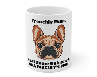 May include: A white ceramic mug featuring a brown French Bulldog illustration centered on the front. Above the dog, the text reads Frenchie Mum. Below the dog, the text reads Real Name Unknown. AKA BISCUIT'S MUM in bold black lettering.