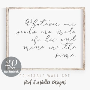 May include: Printable wall art with a white background and a black cursive quote that reads "Whatever our souls are made of, his and mine are the same."