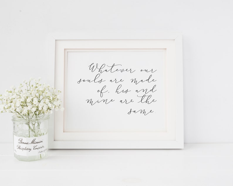 May include: A white framed print with a black calligraphy quote that reads "Whatever our souls are made of, his and mine are the same."