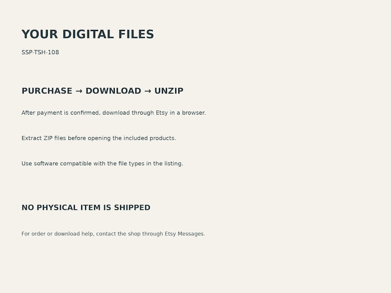 May include: A digital information graphic on a light background with dark text reading: YOUR DIGITAL FILES, SSP-TSH-108, PURCHASE &rarr; DOWNLOAD &rarr; UNZIP, After payment is confirmed, download through Etsy in a browser, Extract ZIP files, NO PHYSICAL ITEM IS SHIPPED.