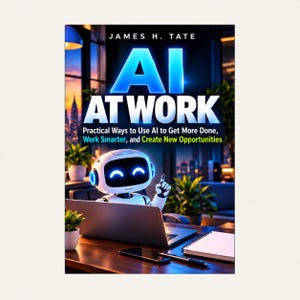 May include: A book cover titled AI AT WORK by James H. Tate. The cover features a white robot with glowing blue eyes and accents sitting at a desk with a laptop, a smartphone, and a notebook. The background shows a city skyline at dusk.