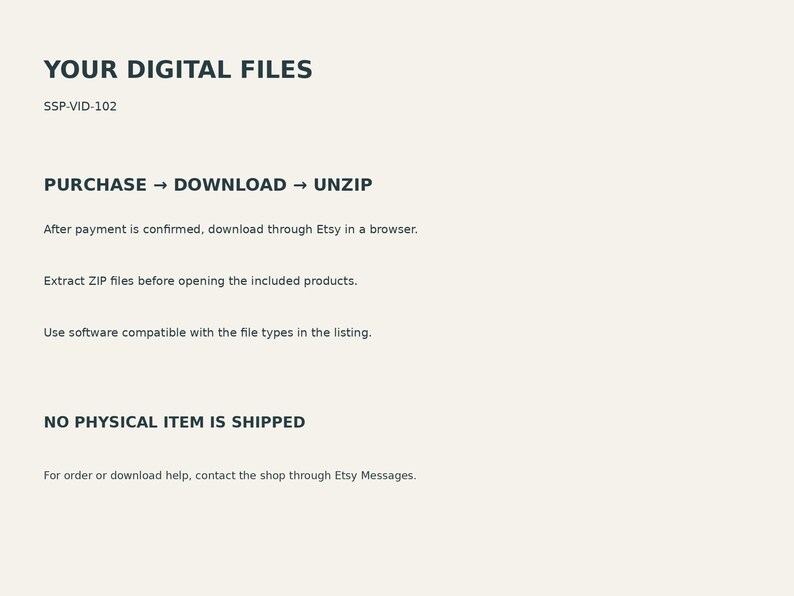 May include: A digital information graphic with dark text on a light background. It reads: YOUR DIGITAL FILES, SSP-VID-102, PURCHASE &rarr; DOWNLOAD &rarr; UNZIP, After payment is confirmed, download through Etsy in a browser, Extract ZIP files, NO PHYSICAL ITEM IS SHIPPED.