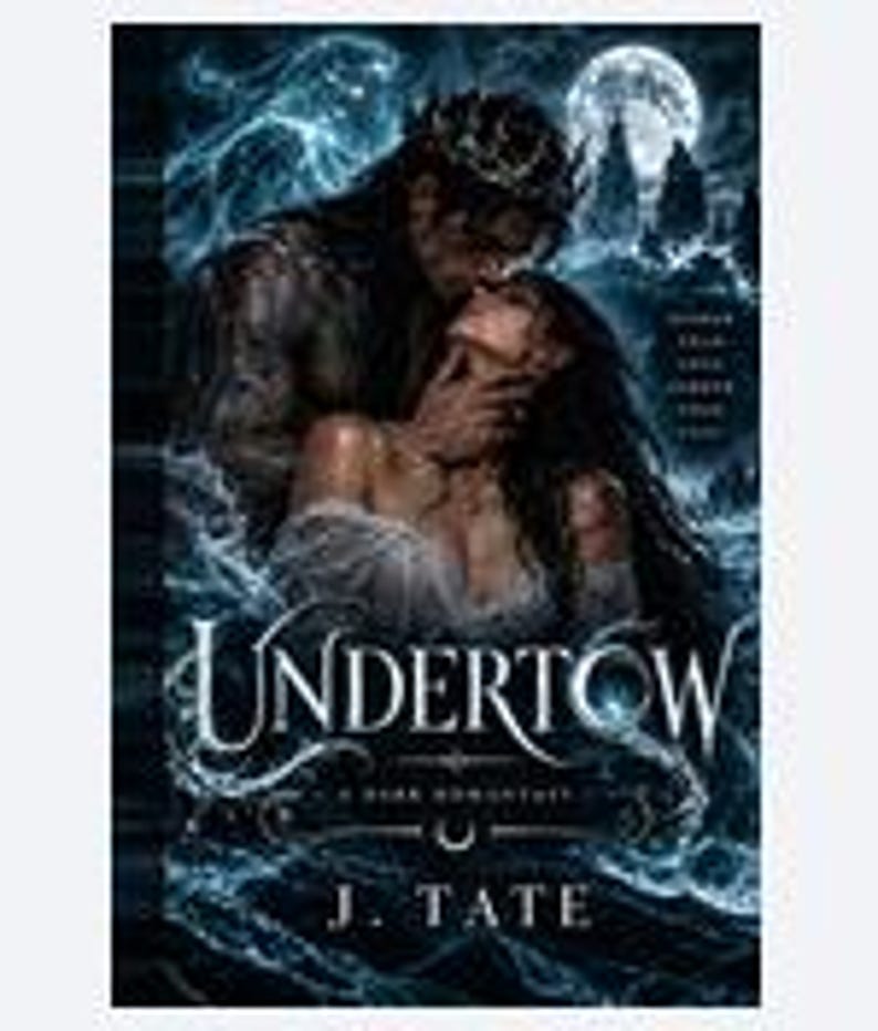 May include: A book cover titled Undertow by J. Tate featuring a dark fantasy illustration of a crowned figure embracing a person amidst swirling blue water and waves under a full moon. The text reads Undertow, A Dark Romance, and J. Tate.