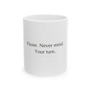 Könnte beinhalten: Ein weißer Keramikbecher mit dem in Schwarz aufgedruckten Text "Pause. Never mind. Your turn." mittig auf der Vorderseite. Der Becher hat einen glatten, zylindrischen Körper mit einem schlichten Design und einer durchgehend weißen Oberfläche.