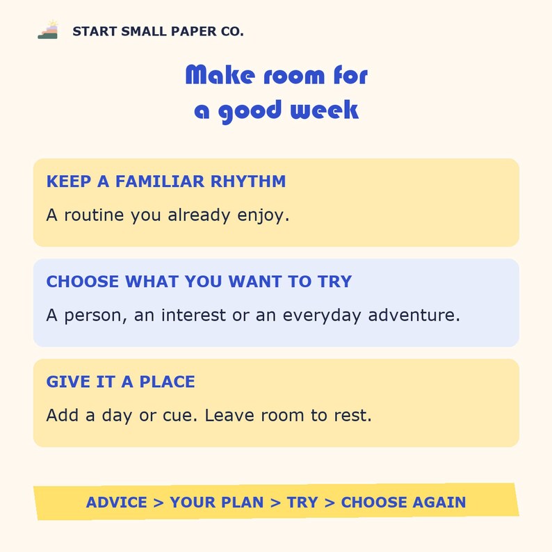 May include: A light cream-colored informational graphic titled "Make room for a good week" by Start Small Paper Co. It features three colored text boxes with advice: "Keep a familiar rhythm," "Choose what you want to try," and "Give it a place."