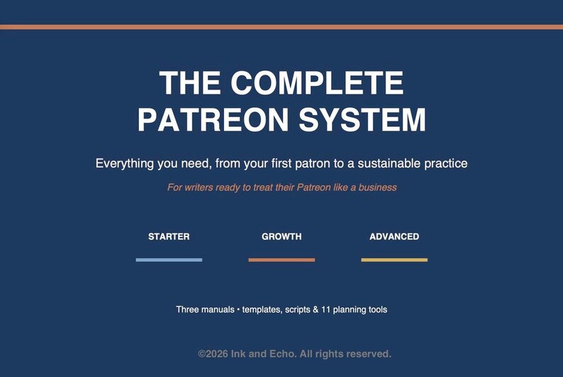May include: A dark blue digital graphic titled THE COMPLETE PATREON SYSTEM. It includes the subtitle Everything you need, from your first patron to a sustainable practice, For writers ready to treat their Patreon like a business, three tiers labeled STARTER, GROWTH, ADVANCED, and the text Three manuals, templates, scripts & 11 planning tools, with &copy;2026 Ink and Echo. All rights reserved.