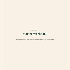 May include: A cream-colored workbook page titled Chapter 01 Starter Workbook. The text reads: A five-day launch workflow to go from zero to your first patrons. At the bottom, it says: THE COMPLETE PATREON SYSTEM &copy; 2024 Spilled Ink.