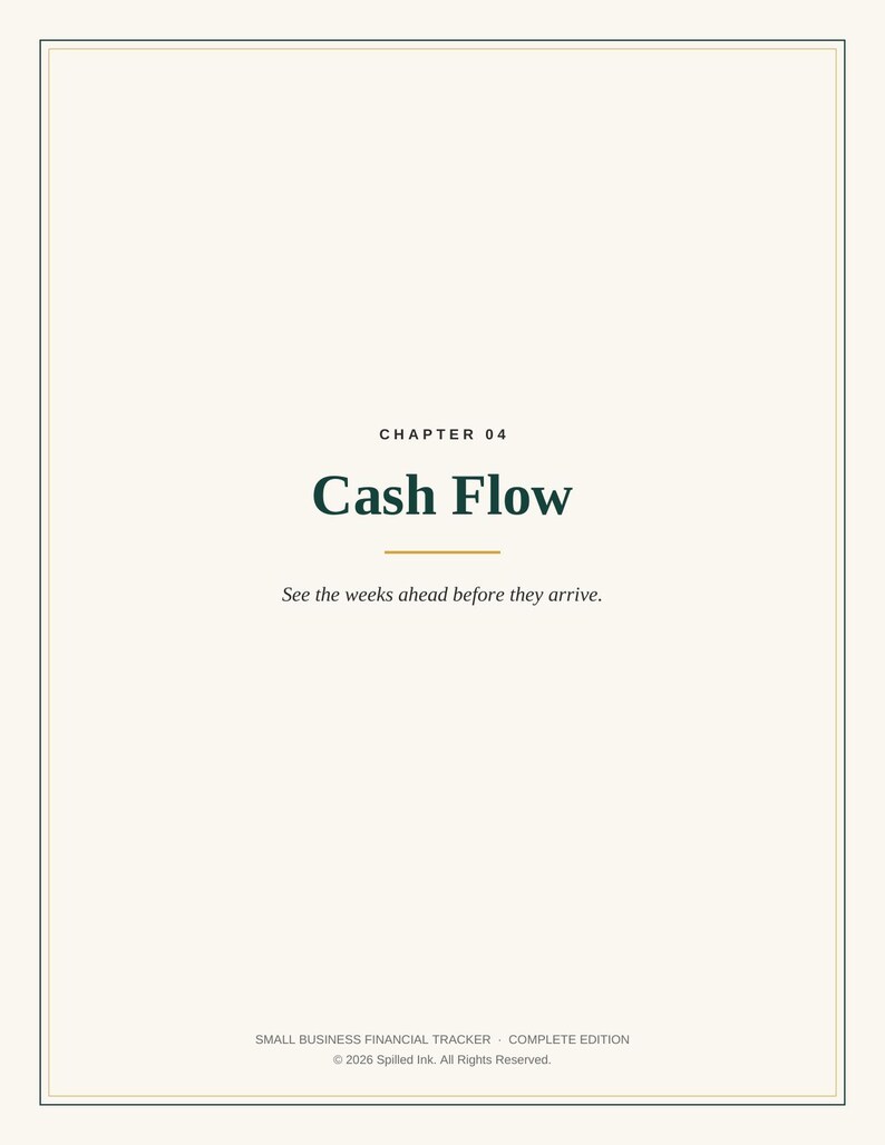 May include: A page from a Small Business Financial Tracker titled Chapter 04 Cash Flow. The text reads: See the weeks ahead before they arrive. At the bottom, it states: SMALL BUSINESS FINANCIAL TRACKER COMPLETE EDITION &copy; 2026 Spilled Ink. All Rights Reserved.
