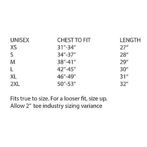 May include: Unisex sizing chart for a t-shirt with chest to fit measurements in inches from 31 to 53 inches and length measurements in inches from 27 to 32 inches.  Fits true to size. For a looser fit, size up. Allow 2 inches tee industry sizing variance.