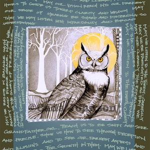 May include: A black and white illustration of an owl with yellow eyes, set against a backdrop of a moon and trees. The image is surrounded by text that reads: "Grandmother Owl, please bestow upon us the blessings of foresight and vision. May we reside within perfect stillness, aware, precise and clear, prepared for action. May our vision reach into our darkest hours to guide us toward clarity and wisdom. May our sense of hearing be sharp and discerning so that we may listen with impartiality and broad understanding. May we reside in balance with beauty and fierce grace. May we dwell in the glory of presence, alert and still. May we listen to the wind, carefully. May we be farsighted so that we may see clearly the repercussions of the choices we make today. May we listen to the earth closely. May we see clearly the repercussions of the choices we make today. Grandfather Owl, teach us to be swift and sure and precise. Show us how to see through deception and illusions and to see our darkest aspects and how to find food for growth in them. May we listen to the wind joyfully. Grandmother Owl, please bestow upon us the blessings of foresight and vision. May we reside within perfect stillness, aware, precise and clear."