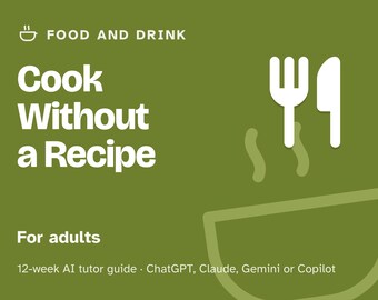 Learn to Cook for Beginners, 12-Week AI Tutor Course, Knife Skills, Eggs, Sauces and Cooking Without a Recipe, PDF