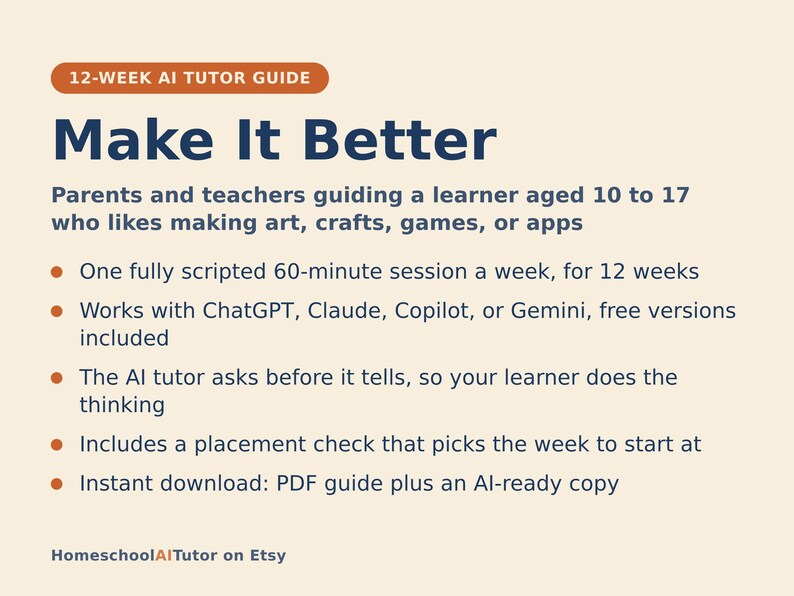 May include: A 12-week AI tutor guide titled Make It Better, designed for parents and teachers guiding learners aged 10 to 17. It features a 60-minute weekly session plan, compatibility with ChatGPT, Claude, Copilot, or Gemini, and a placement check.