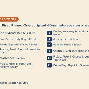 May include: A 12-week piano curriculum outline titled The 12 Weeks: Your First Piano. One scripted 60-minute session a week. The list includes 12 numbered steps covering keyboard basics, melody, rhythm, chords, and performance, ending with HomeschoolAITutor on Etsy.