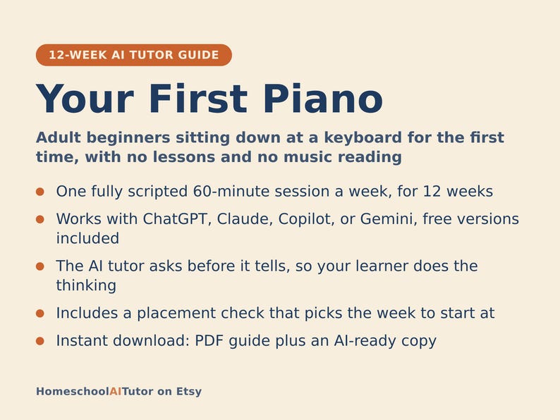 May include: A 12-week AI tutor guide titled Your First Piano for adult beginners. It features a 60-minute weekly session plan, compatibility with ChatGPT, Claude, Copilot, or Gemini, an AI tutor method, a placement check, and a PDF download.