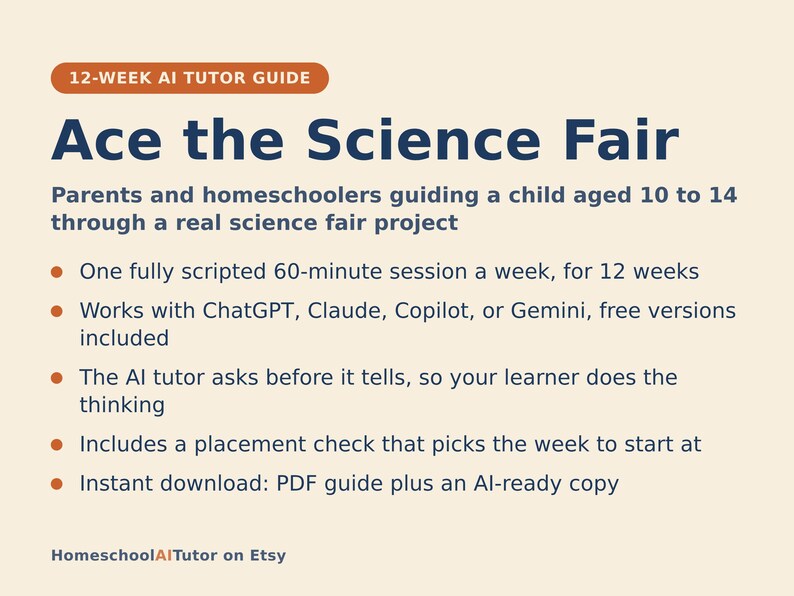May include: A 12-week AI tutor guide titled Ace the Science Fair for parents and homeschoolers guiding children aged 10 to 14. It features a 60-minute weekly script, works with ChatGPT, Claude, Copilot, or Gemini, and includes a PDF download.