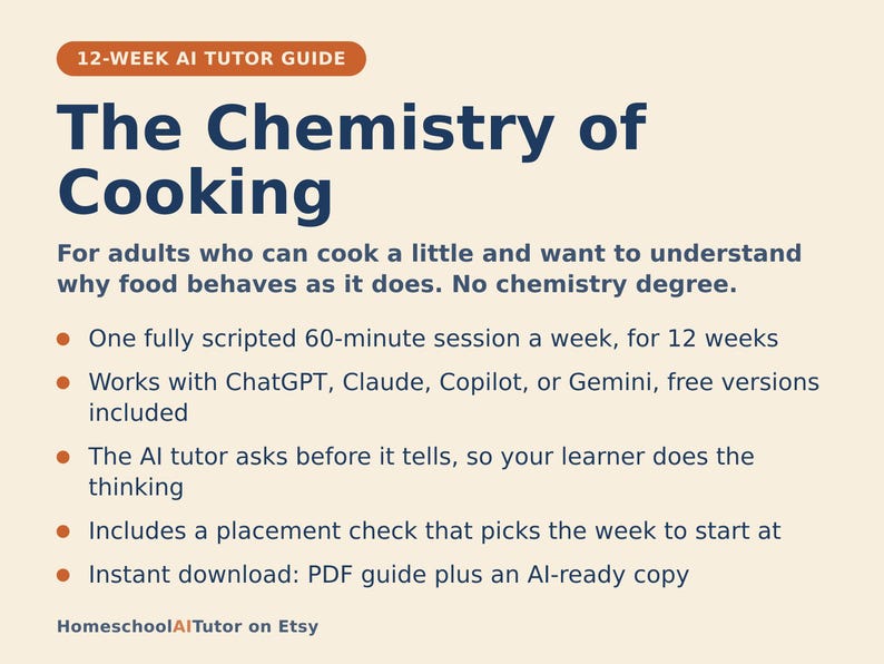 May include: A 12-week AI tutor guide titled The Chemistry of Cooking, designed for adults. It features a 60-minute weekly session, works with ChatGPT, Claude, Copilot, or Gemini, uses an inquiry-based method, includes a placement check, and is an instant PDF download.