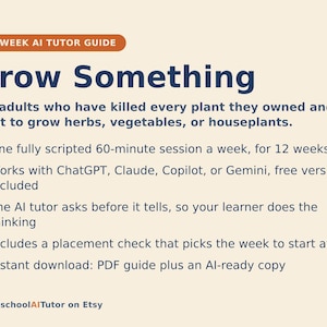 May include: A 12-week AI tutor guide titled Grow Something for adults wanting to grow plants. It features one 60-minute session per week, compatibility with ChatGPT, Claude, Copilot, or Gemini, an interactive tutor method, a placement check, and a PDF download.