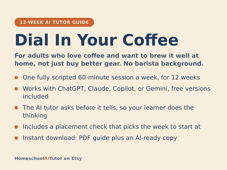 May include: A 12-week AI tutor guide titled Dial In Your Coffee. The text outlines a weekly scripted session for home coffee brewing using AI tools like ChatGPT, Claude, Copilot, or Gemini. It includes a placement check and instant PDF download.