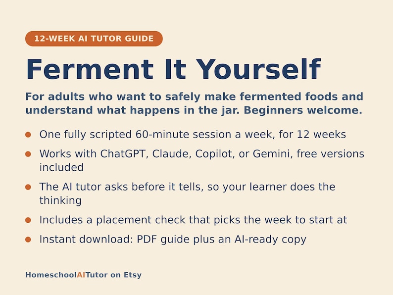 May include: A 12-week AI tutor guide titled Ferment It Yourself. The text outlines a weekly 60-minute session for adults, compatible with ChatGPT, Claude, Copilot, or Gemini. It features an AI tutor that prompts thinking, a placement check, and an instant download of a PDF guide plus an AI-ready copy. The document is from HomeschoolAITutor on Etsy.
