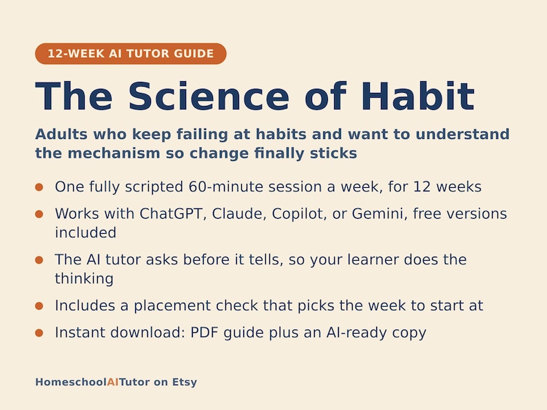 May include: A 12-week AI tutor guide titled The Science of Habit. The text outlines a program for adults to build habits, featuring weekly 60-minute sessions compatible with ChatGPT, Claude, Copilot, or Gemini. Includes a placement check and PDF.