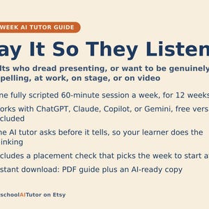 May include: A 12-week AI tutor guide titled Say It So They Listen, designed for adults who dread presenting. The document outlines a weekly 60-minute session plan compatible with ChatGPT, Claude, Copilot, or Gemini, featuring a placement check and PDF.