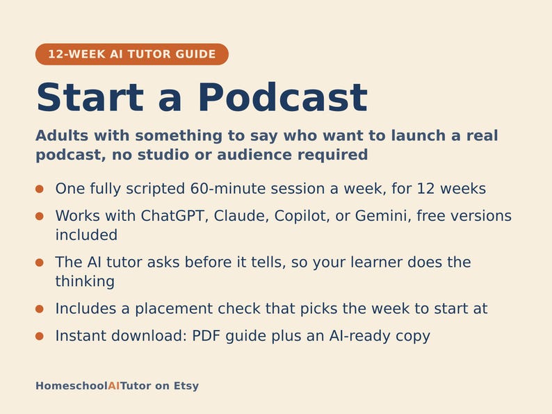 May include: A 12-week AI tutor guide titled Start a Podcast for adults. It features a 60-minute weekly session, compatibility with ChatGPT, Claude, Copilot, or Gemini, an AI tutor that prompts thinking, a placement check, and a PDF download.