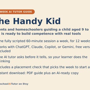 May include: A 12-week AI tutor guide titled The Handy Kid for parents and homeschoolers guiding a child aged 9 to 13. It features one 60-minute session per week, works with ChatGPT, Claude, Copilot, or Gemini, and includes a PDF and AI-ready copy.