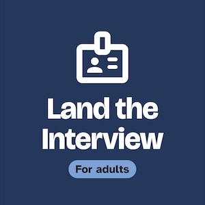 May include: A dark blue graphic featuring a white line-art icon of an identification badge at the top. Below the icon, the text reads "Land the Interview" in bold white letters. A light blue pill-shaped button below contains the text "For adults".