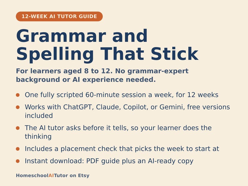 May include: A 12-week AI tutor guide titled Grammar and Spelling That Stick for learners aged 8 to 12. The document outlines a 60-minute weekly session plan compatible with ChatGPT, Claude, Copilot, or Gemini, featuring a placement check and PDF.
