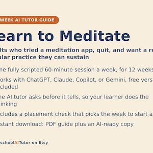 K&ouml;nnte beinhalten: Ein 12-w&ouml;chiger KI-Tutor-Leitfaden mit dem Titel Learn to Meditate f&uuml;r Erwachsene. Er enth&auml;lt eine w&ouml;chentliche 60-min&uuml;tige Sitzung, Kompatibilit&auml;t mit ChatGPT, Claude, Copilot oder Gemini, einen interaktiven KI-Tutor und einen PDF-Download.