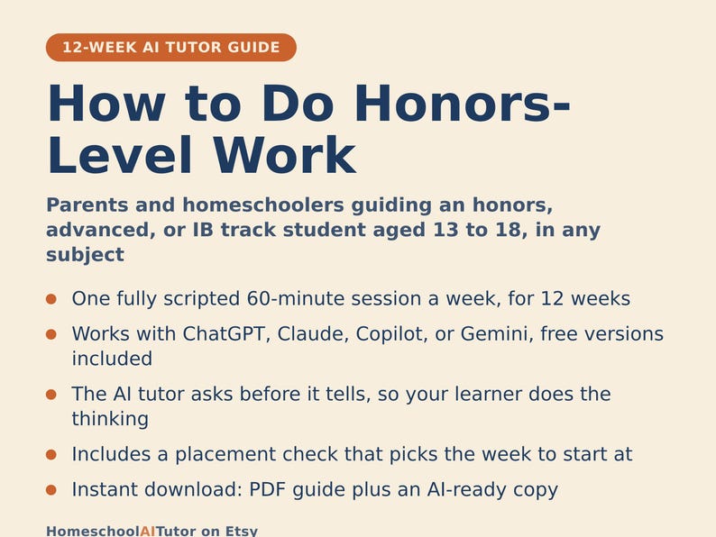 May include: A 12-week AI tutor guide titled How to Do Honours-Level Work for parents and homeschoolers of students aged 13 to 18. It features a 60-minute weekly session, compatibility with ChatGPT, Claude, Copilot, or Gemini, and a PDF guide.