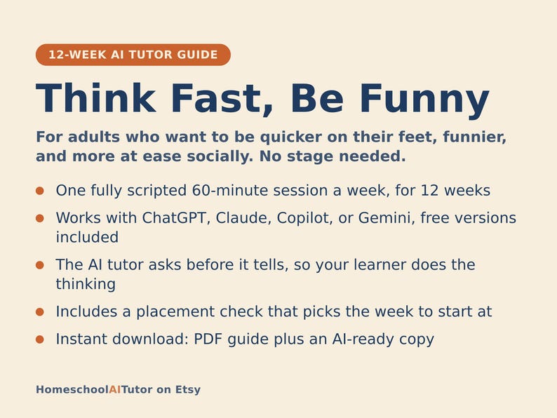 May include: A 12-week AI tutor guide titled Think Fast, Be Funny. The text outlines a weekly 60-minute session program compatible with ChatGPT, Claude, Copilot, or Gemini. It features a placement check and includes a PDF guide plus an AI-ready copy.