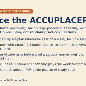May include: A 12-week AI tutor guide titled Ace the ACCUPLACER for college placement testing. It features a 60-minute weekly session plan compatible with ChatGPT, Claude, Copilot, or Gemini, including a placement check and instant PDF download.