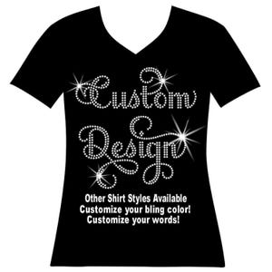 May include: A black V-neck t-shirt featuring the words Custom Design written in a sparkling rhinestone script font. Below the text, white lettering reads: Other Shirt Styles Available, Customize your bling color!, Customize your words!
