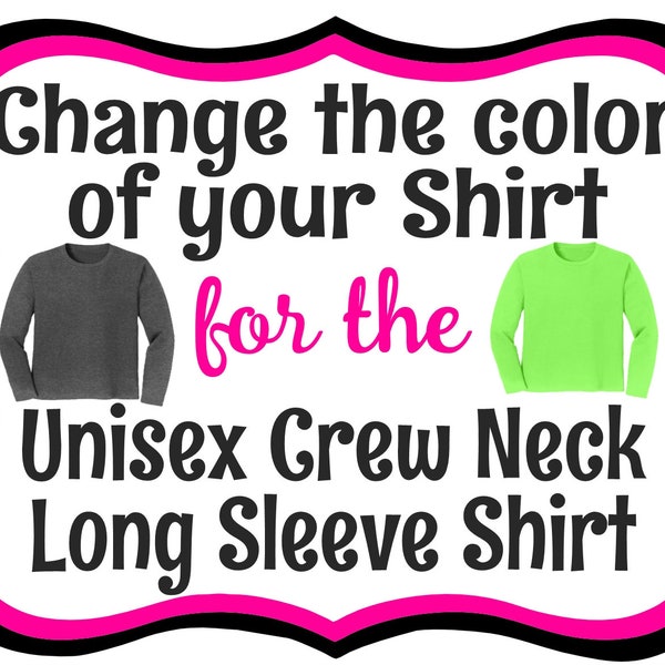 Change the COLOR of your Unisex Long Sleeve shirt, Custom Team Shirt Color Pink Shirt, Gray Shirt White Shirt, Blue Shirt, Red Green, Purple