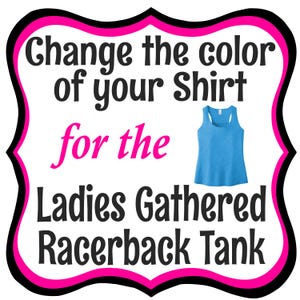 Change the COLOR of your Ladies Gathered Racerback Tank, Custom Team Shirt Colors Red, Royal Blue, Navy, White, Dark Gray, Gray and Teal