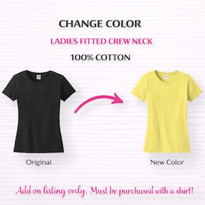 May include: Image showing a black and yellow crew neck t-shirt. Text reads "CHANGE COLOR", "LADIES FITTED CREW NECK", and "100% COTTON". The text "Original" is under the black shirt, and "New Color" is under the yellow shirt. Additional text: "Add on listing only. Must be purchased with a shirt!"