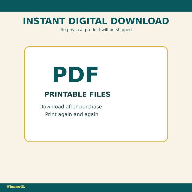 May include: A digital graphic with a cream background and dark teal text reading INSTANT DIGITAL DOWNLOAD, No physical product will be shipped, PDF, PRINTABLE FILES, Download after purchase, Print again and again, and WinnaarNL.