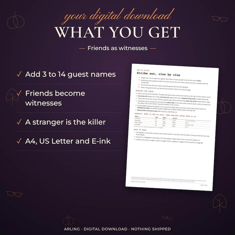 What you get. Friends as witnesses. Add 3 to 14 guest names. Friends become witnesses. A stranger is the killer. A4, US Letter and E-ink.